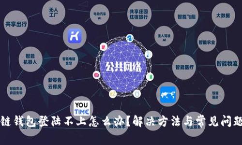 区块链钱包登陆不上怎么办？解决方法与常见问题解答