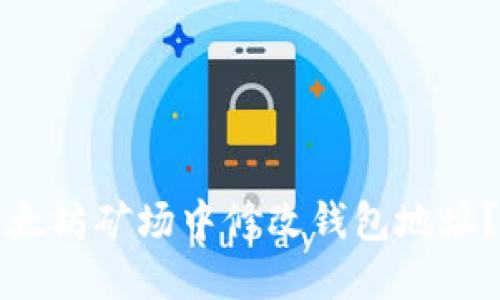 如何在以太坊矿场中修改钱包地址？完整指南