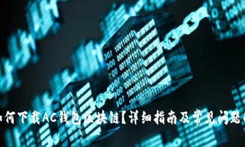 : 如何下载AC钱包区块链？详细指南及常见问题解答