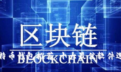 比特币钱包推荐：十大最佳软件选择
