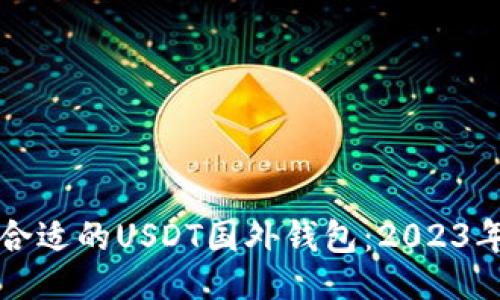及关键词

如何选择合适的USDT国外钱包：2023年完全指南