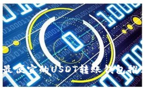 2023年最便宜的USDT转账钱包推荐与评测