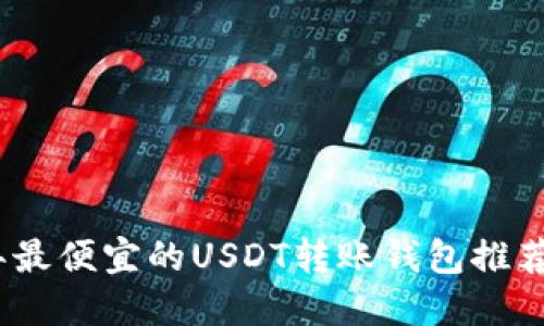 2023年最便宜的USDT转账钱包推荐与评测