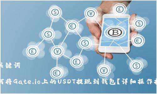 和关键词

如何将Gate.io上的USDT提现到钱包？详细操作指南