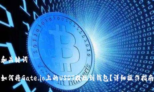 和关键词

如何将Gate.io上的USDT提现到钱包？详细操作指南