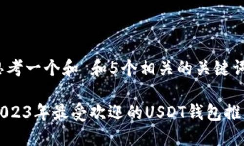 思考一个和 和5个相关的关键词

2023年最受欢迎的USDT钱包推荐