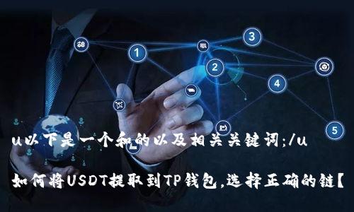 u以下是一个和的以及相关关键词：/u

如何将USDT提取到TP钱包，选择正确的链？