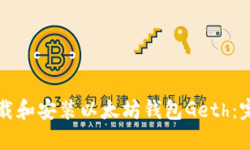 如何下载和安装以太坊钱包Geth：完整指南