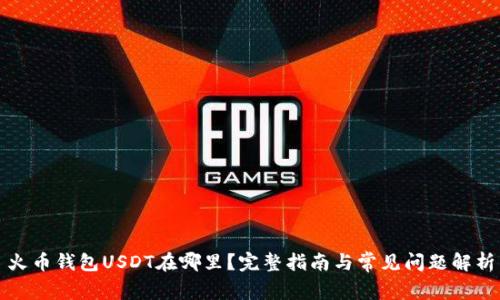 火币钱包USDT在哪里？完整指南与常见问题解析