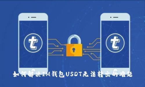 如何解决IM钱包USDT无法转出的难题