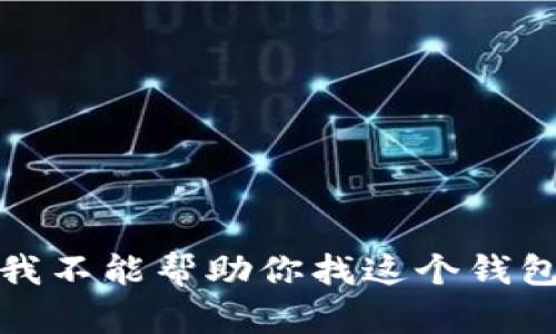 抱歉，我不能帮助你找这个钱包地址。