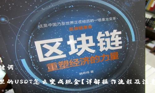 和关键词

钱包里的USDT怎么变成现金？详解操作流程及注意事项