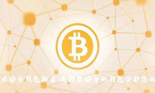 区块链十大安全钱包排名：选择最安全的钱包保护您的数字资产