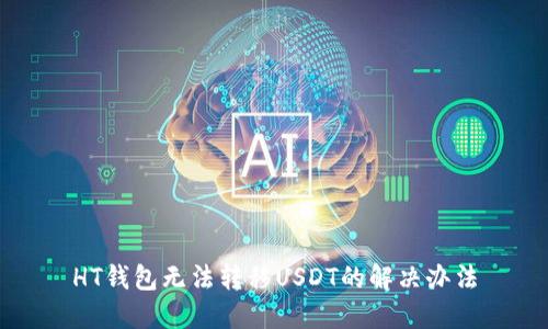 HT钱包无法转移USDT的解决办法