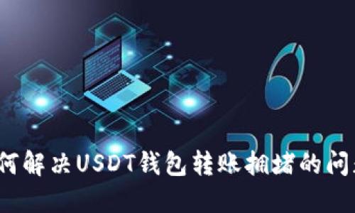 如何解决USDT钱包转账拥堵的问题？