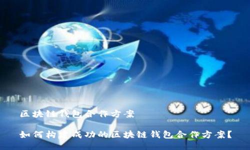 区块链钱包合作方案

如何构建成功的区块链钱包合作方案？