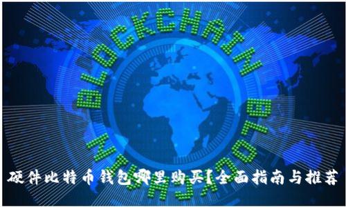 硬件比特币钱包哪里购买？全面指南与推荐