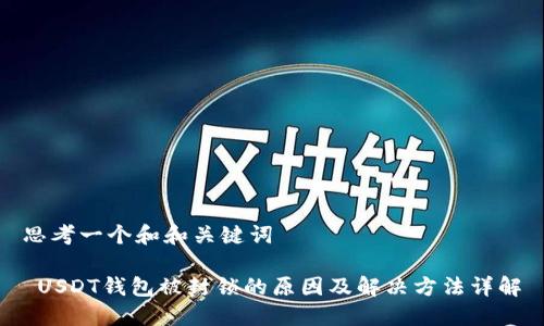 思考一个和和关键词

 USDT钱包被封锁的原因及解决方法详解