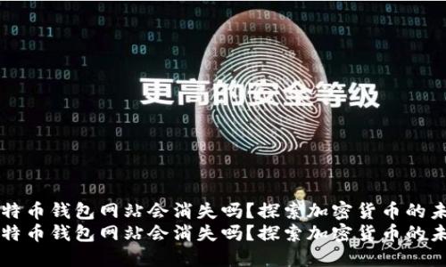 比特币钱包网站会消失吗？探索加密货币的未来
比特币钱包网站会消失吗？探索加密货币的未来