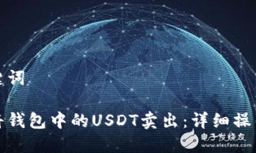 和关键词

如何将钱包中的USDT卖出：详细操作指南
