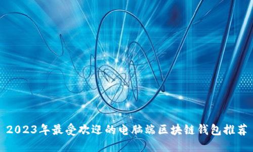 2023年最受欢迎的电脑端区块链钱包推荐