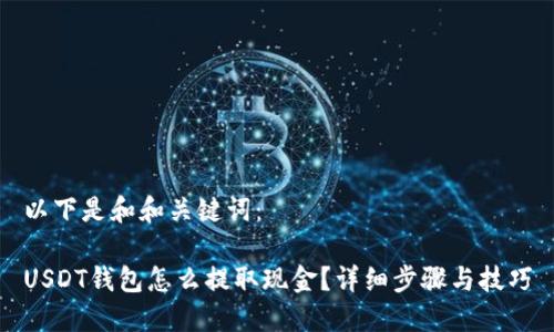 以下是和和关键词：

USDT钱包怎么提取现金？详细步骤与技巧