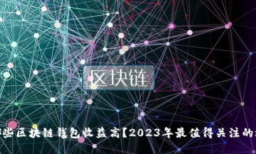 : 哪些区块链钱包收益高？2023年最值得关注的选择