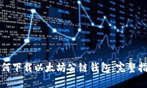 如何下载以太坊公链钱包：完整指南