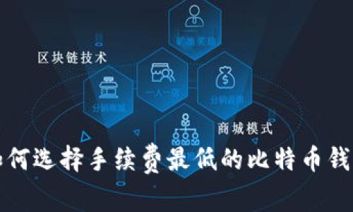如何选择手续费最低的比特币钱包