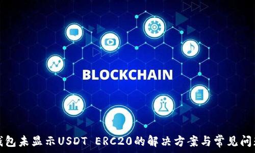  
火币钱包未显示USDT ERC20的解决方案与常见问题解析