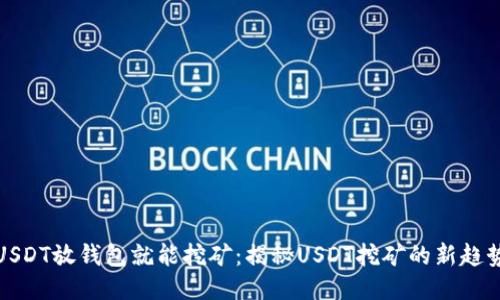 USDT放钱包就能挖矿：揭秘USDT挖矿的新趋势