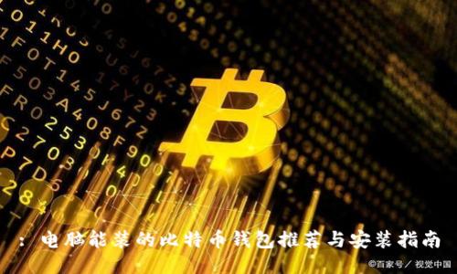 : 电脑能装的比特币钱包推荐与安装指南