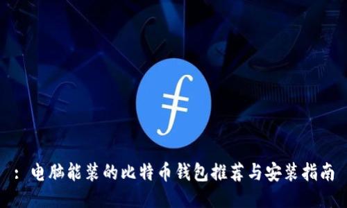 : 电脑能装的比特币钱包推荐与安装指南