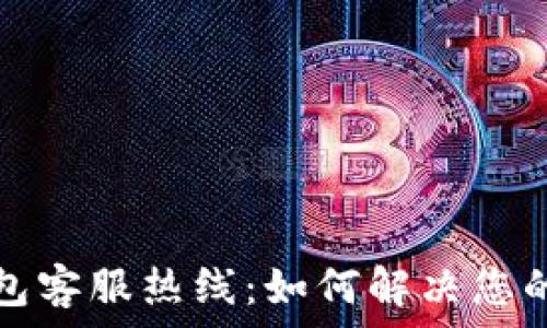  

比特币快钱包客服热线：如何解决您的疑虑和问题