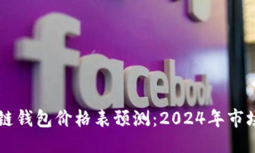 与关键词

以太坊公链钱包价格表预测：2024年市场趋势分析