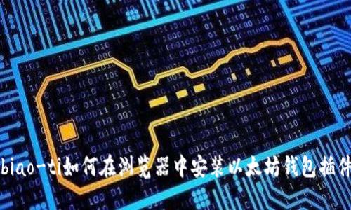 biao-ti如何在浏览器中安装以太坊钱包插件