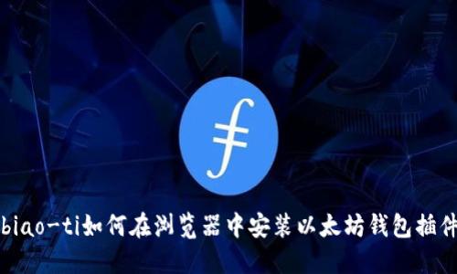 biao-ti如何在浏览器中安装以太坊钱包插件