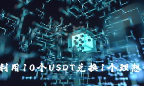 如何利用10个USDT兑换1个理想资产？