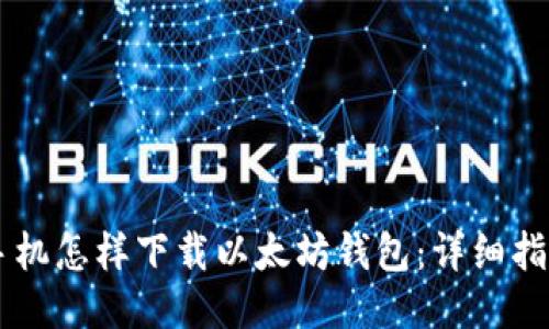 手机怎样下载以太坊钱包：详细指南