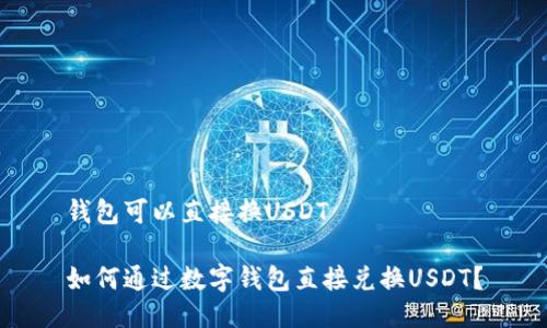 钱包可以直接换USDT

如何通过数字钱包直接兑换USDT？