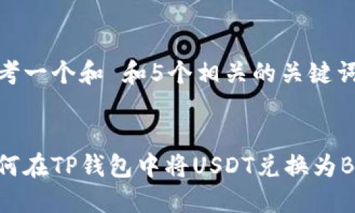 思考一个和 和5个相关的关键词
如何在TP钱包中将USDT兑换为BNB