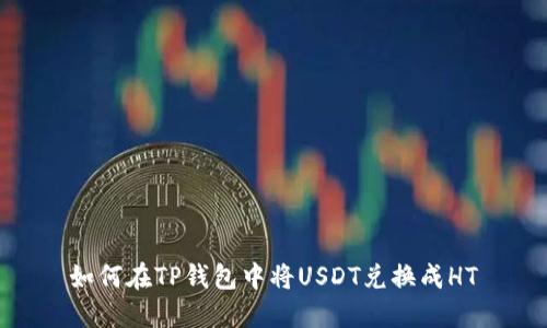 如何在TP钱包中将USDT兑换成HT