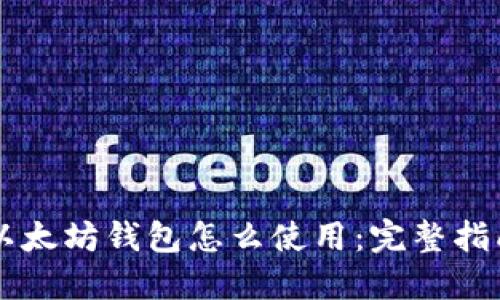 以太坊钱包怎么使用：完整指南
