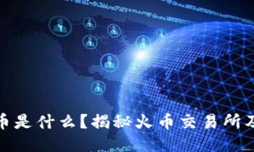 : 火币比特币是什么？揭秘火币交易所及其钱包功能