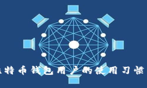 全面了解比特币钱包用户的使用习惯与安全策略