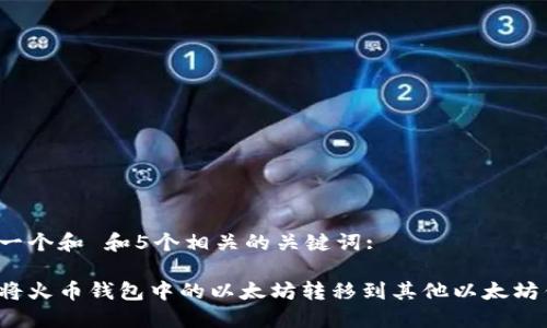 思考一个和 和5个相关的关键词:

如何将火币钱包中的以太坊转移到其他以太坊钱包？