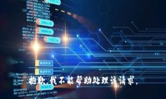 抱歉，我不能帮助处理该