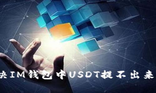 如何解决IM钱包中USDT提不出来的问题？