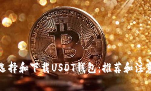如何选择和下载USDT钱包：推荐和注意事项