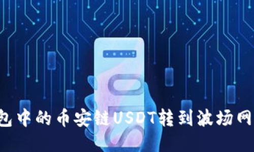 如何将TP钱包中的币安链USDT转到波场网络？详细指南